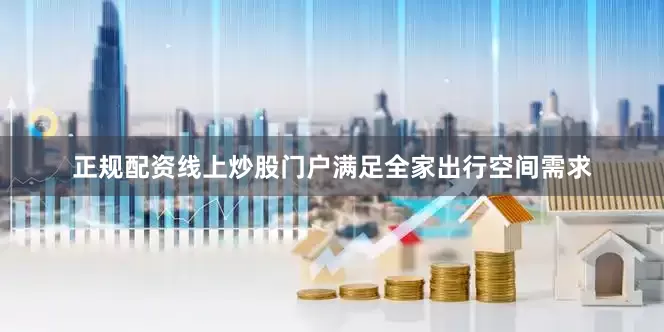 正规配资线上炒股门户满足全家出行空间需求