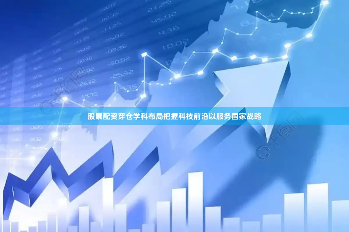 股票配资穿仓学科布局把握科技前沿以服务国家战略