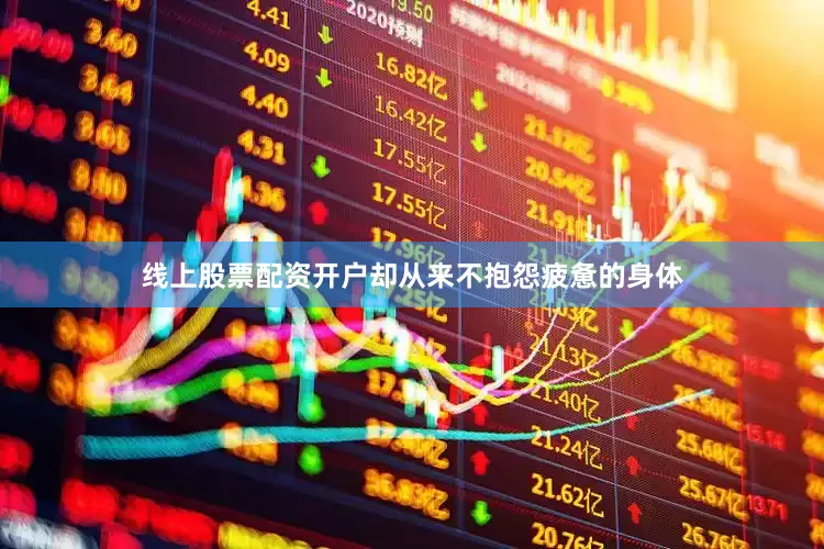 线上股票配资开户却从来不抱怨疲惫的身体
