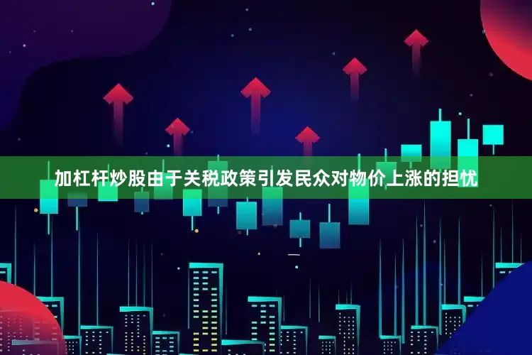 加杠杆炒股由于关税政策引发民众对物价上涨的担忧
