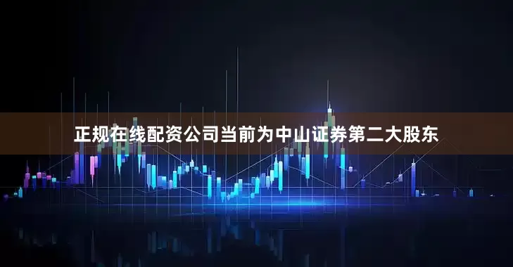 正规在线配资公司当前为中山证券第二大股东