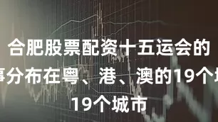 合肥股票配资十五运会的赛事分布在粤、港、澳的19个城市