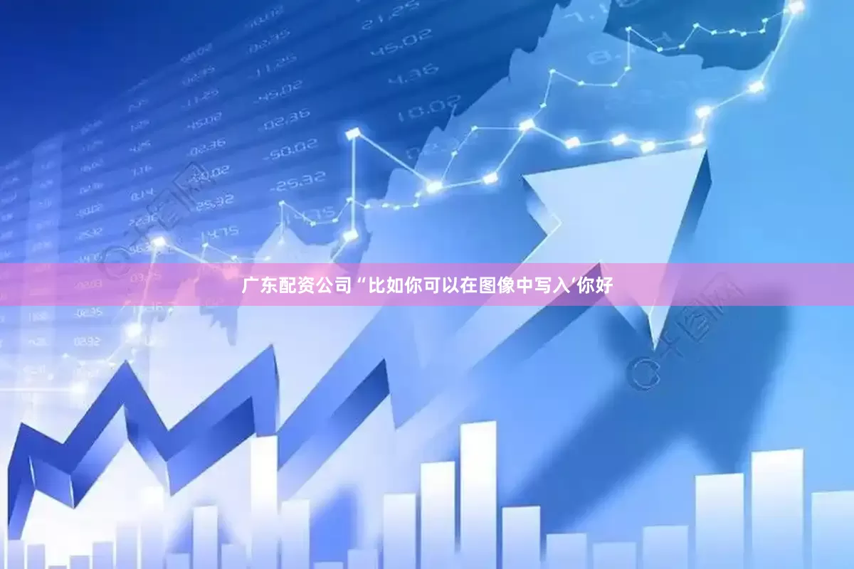广东配资公司“比如你可以在图像中写入‘你好