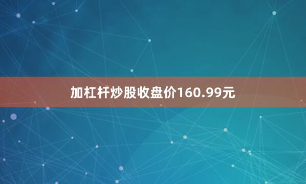 加杠杆炒股　　收盘价160.99元