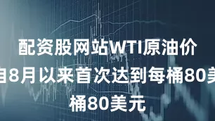 配资股网站WTI原油价格自8月以来首次达到每桶80美元