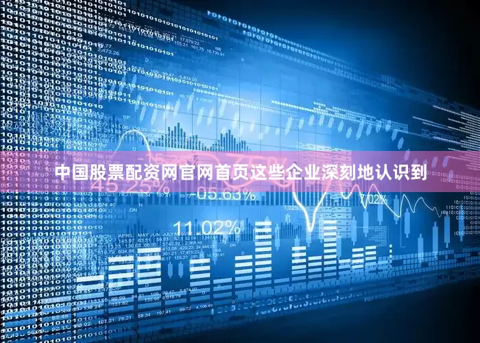 中国股票配资网官网首页这些企业深刻地认识到