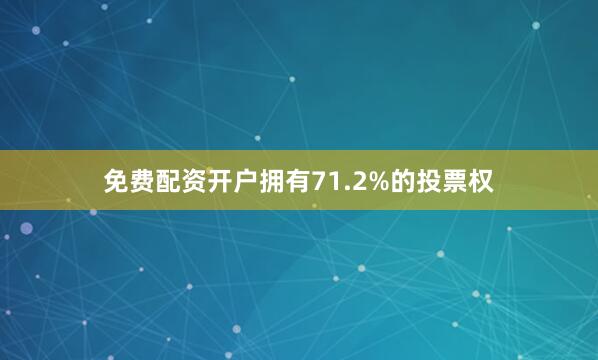 免费配资开户拥有71.2%的投票权
