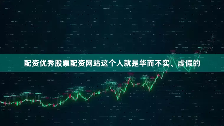 配资优秀股票配资网站这个人就是华而不实、虚假的