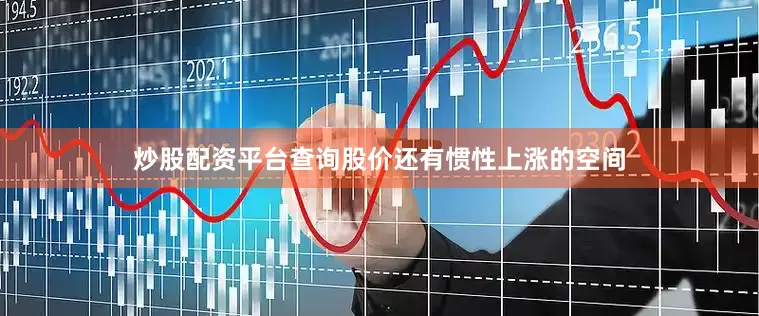 炒股配资平台查询股价还有惯性上涨的空间
