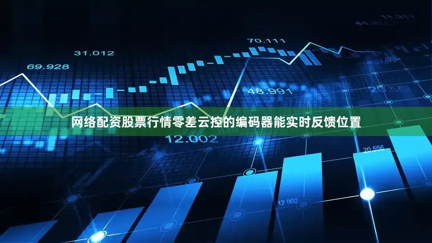 网络配资股票行情零差云控的编码器能实时反馈位置