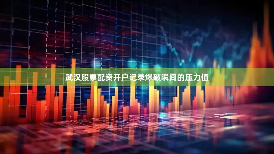 武汉股票配资开户记录爆破瞬间的压力值