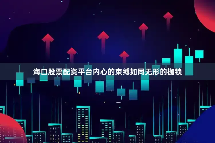 海口股票配资平台内心的束缚如同无形的枷锁