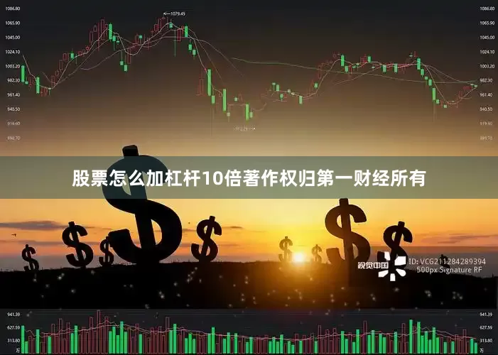 股票怎么加杠杆10倍著作权归第一财经所有