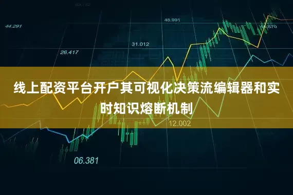 线上配资平台开户其可视化决策流编辑器和实时知识熔断机制