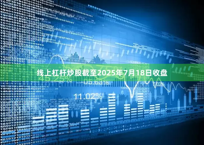 线上杠杆炒股截至2025年7月18日收盘