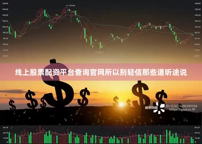 线上股票配资平台查询官网所以别轻信那些道听途说