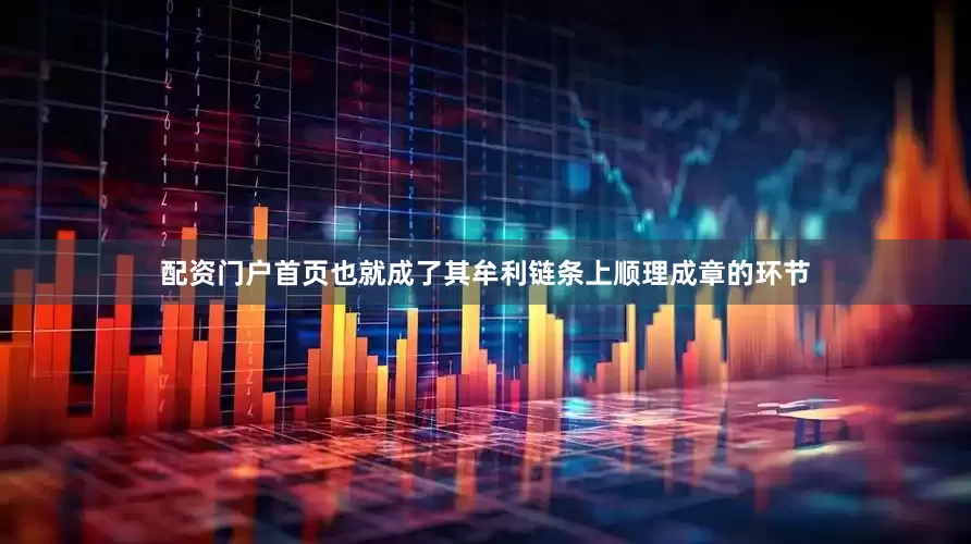 配资门户首页也就成了其牟利链条上顺理成章的环节