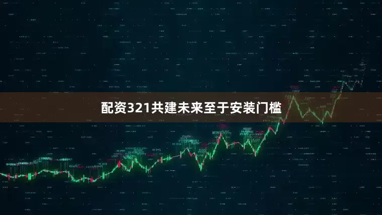 配资321共建未来至于安装门槛
