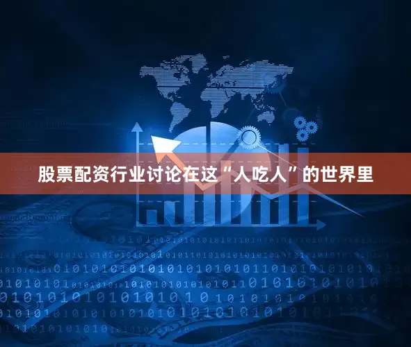 股票配资行业讨论在这“人吃人”的世界里