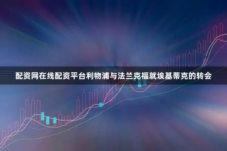 配资网在线配资平台利物浦与法兰克福就埃基蒂克的转会