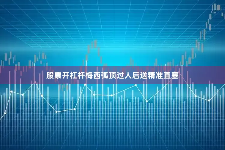 股票开杠杆梅西弧顶过人后送精准直塞