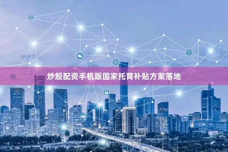 炒股配资手机版国家托育补贴方案落地