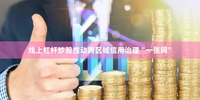 线上杠杆炒股推动跨区域信用治理“一张网”