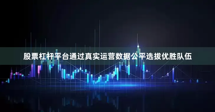 股票杠杆平台通过真实运营数据公平选拔优胜队伍