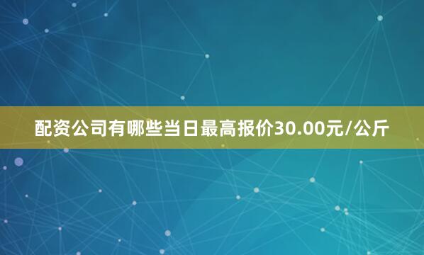 配资公司有哪些当日最高报价30.00元/公斤