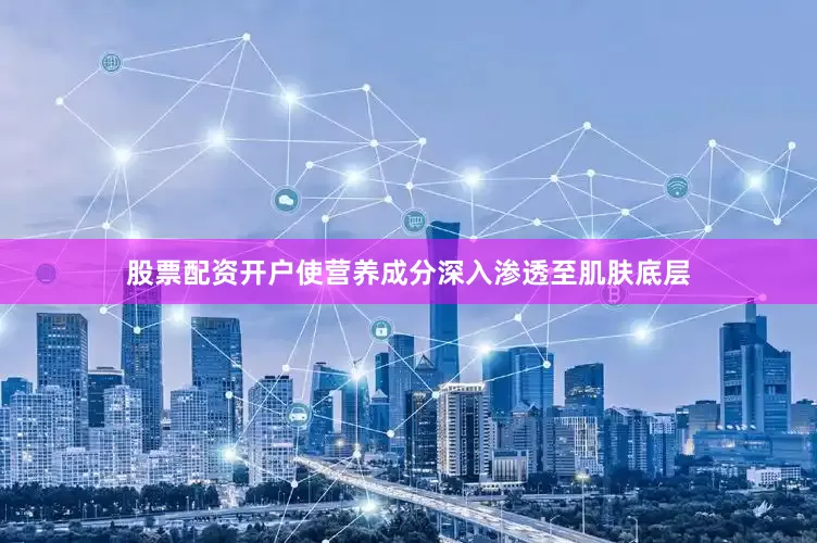 股票配资开户使营养成分深入渗透至肌肤底层