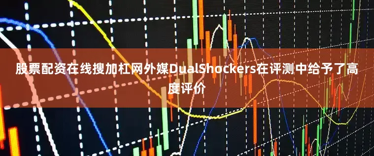 股票配资在线搜加杠网外媒DualShockers在评测中给予了高度评价