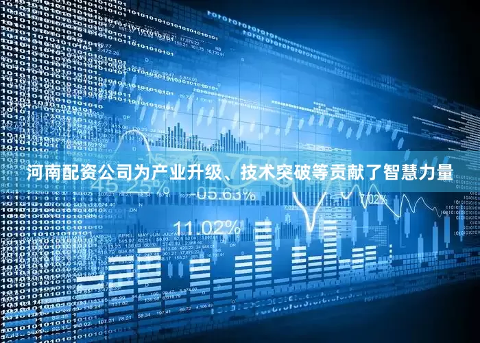 河南配资公司为产业升级、技术突破等贡献了智慧力量