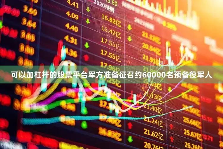 可以加杠杆的股票平台军方准备征召约60000名预备役军人