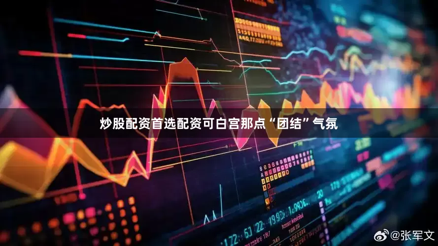 炒股配资首选配资可白宫那点“团结”气氛