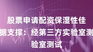 股票申请配资保湿性佳数据支撑：经第三方实验室测试