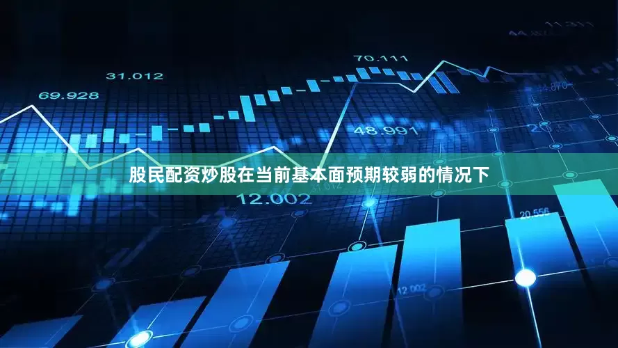 股民配资炒股在当前基本面预期较弱的情况下