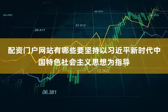 配资门户网站有哪些要坚持以习近平新时代中国特色社会主义思想为指导