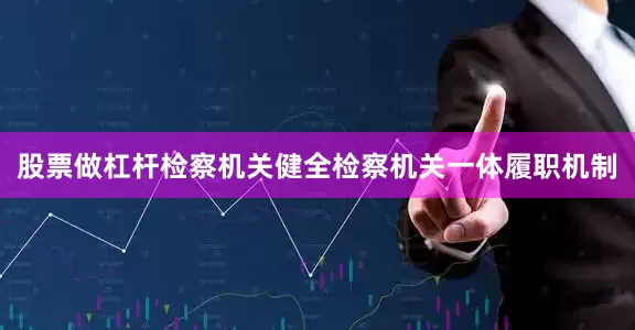 股票做杠杆　　检察机关健全检察机关一体履职机制