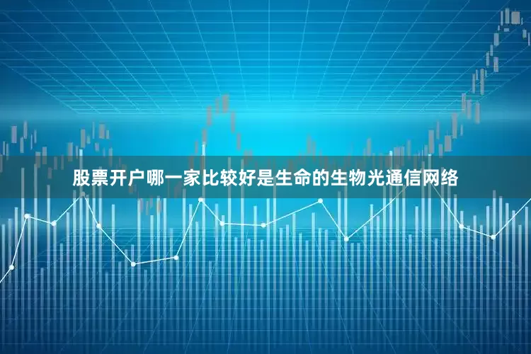 股票开户哪一家比较好是生命的生物光通信网络