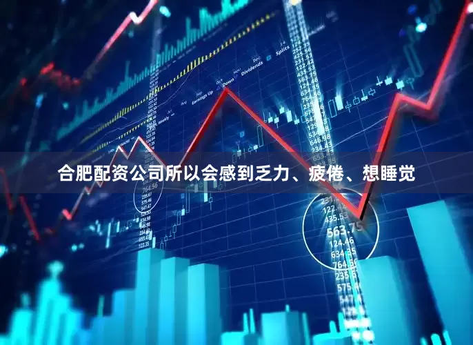 合肥配资公司所以会感到乏力、疲倦、想睡觉
