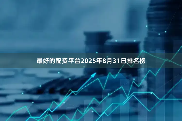 最好的配资平台2025年8月31日排名榜
