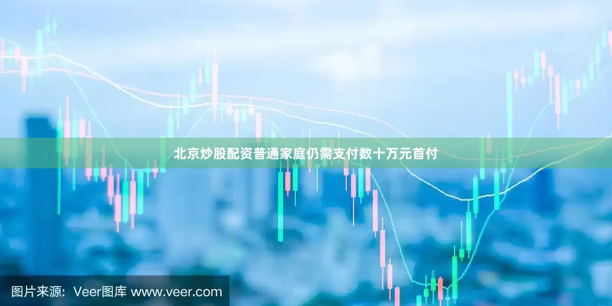 北京炒股配资普通家庭仍需支付数十万元首付