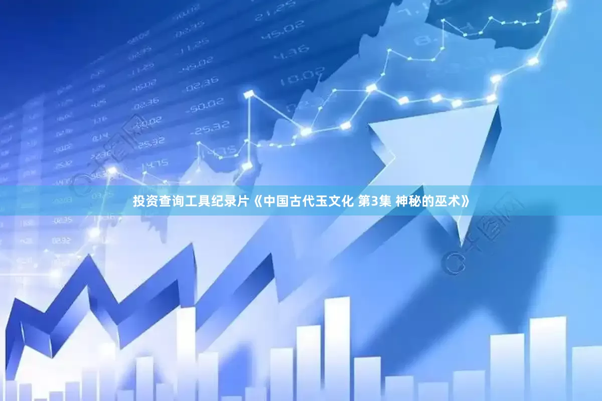 投资查询工具纪录片《中国古代玉文化 第3集 神秘的巫术》
