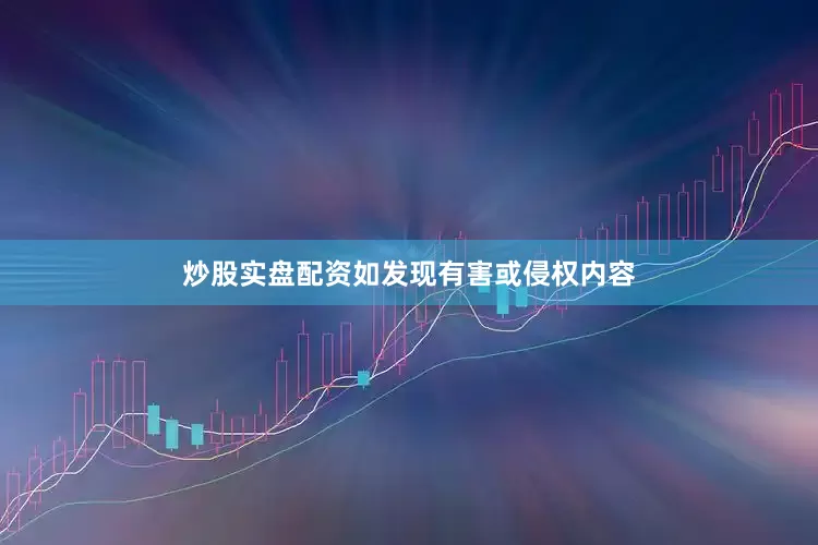 炒股实盘配资如发现有害或侵权内容