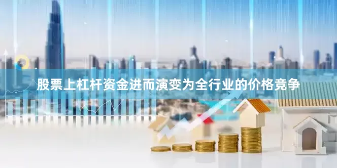 股票上杠杆资金进而演变为全行业的价格竞争