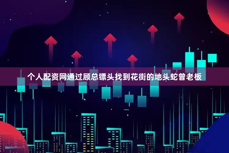 个人配资网通过顾总镖头找到花街的地头蛇曾老板