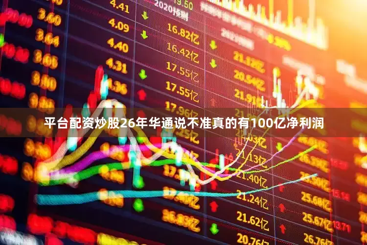 平台配资炒股26年华通说不准真的有100亿净利润