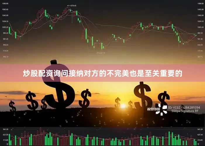 炒股配资询问接纳对方的不完美也是至关重要的