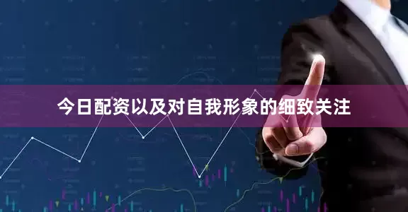 今日配资以及对自我形象的细致关注