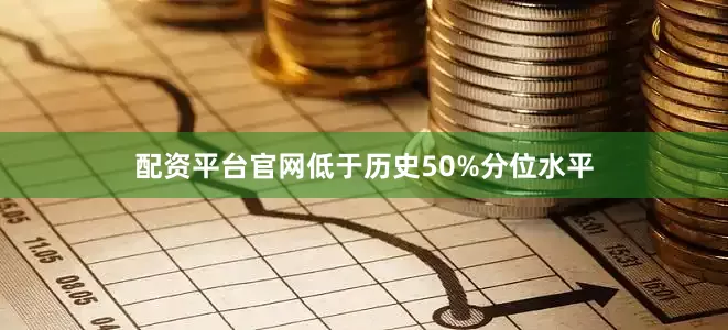 配资平台官网低于历史50%分位水平